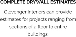 COMPLETE DRYWALL ESTIMATES Clevenger Interiors can provide estimates for projects ranging from sections of a floor to entire buildings.