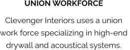 UNION WORKFORCE Clevenger Interiors uses a union work force specializing in high-end  drywall and acoustical systems.